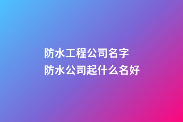 防水工程公司名字 防水公司起什么名好-第1張-公司起名-玄機派